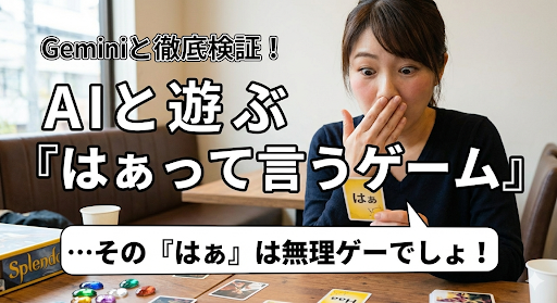 【徹底検証】Geminiと遊べるアナログゲーム5選！AIと一緒に『はぁって言うゲーム』は楽しめるのか？